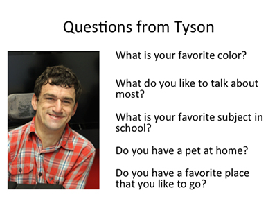 Text over image: Questions form Tyson: What is your favorite color? What do you like to talk about most? What is your favorite subject in school? Do you have a pet at home? Do you have a favorite place that you like to go?